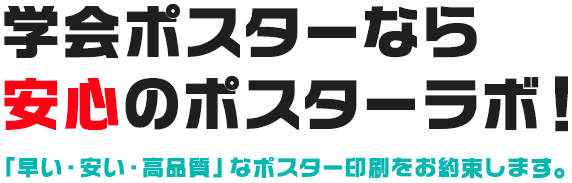 学会ポスターなら安心のポスターラボ！「早い・安い・高品質」なポスター印刷をお約束します。