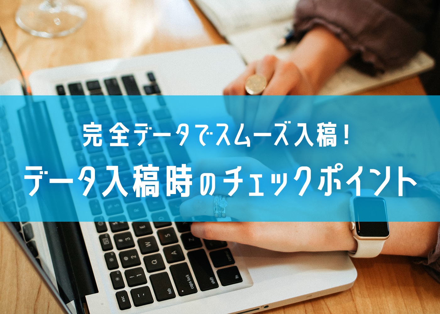 完全データでスムーズ入稿！データ入稿時のチェックポイント